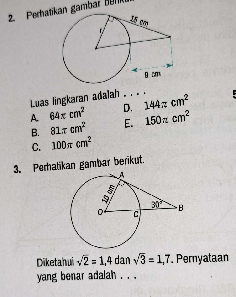 Perhatian gambar Berk
Luas lingkaran adalah . . . .
D. 144π cm^2
A. 64π cm^2
B. 81π cm^2
E. 150π cm^2
C. 100π cm^2
3. Perhatikan gambar berikut.
Diketahui sqrt(2)=1,4 dan sqrt(3)=1,7. Pernyataan
yang benar adalah . . .