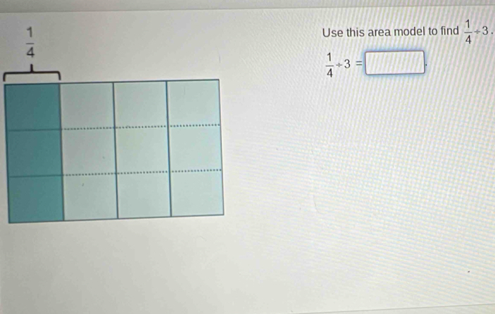 Use this area model to find  1/4 / 3.
 1/4 / 3=