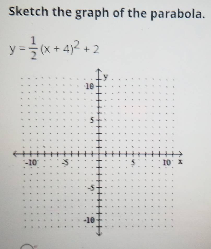 Sketch the graph of the parabola.
y= 1/2 (x+4)^2+2