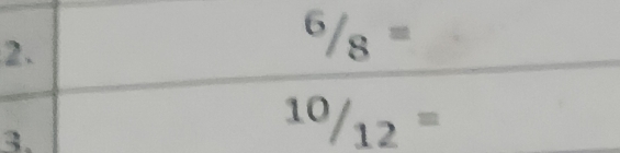 ^6/_8=
3.
^10/_12=