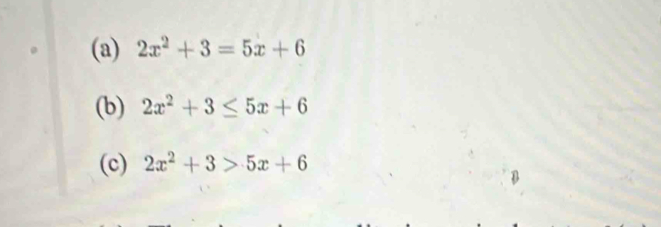 2x^2+3=5x+6
(b) 2x^2+3≤ 5x+6
(c) 2x^2+3>5x+6