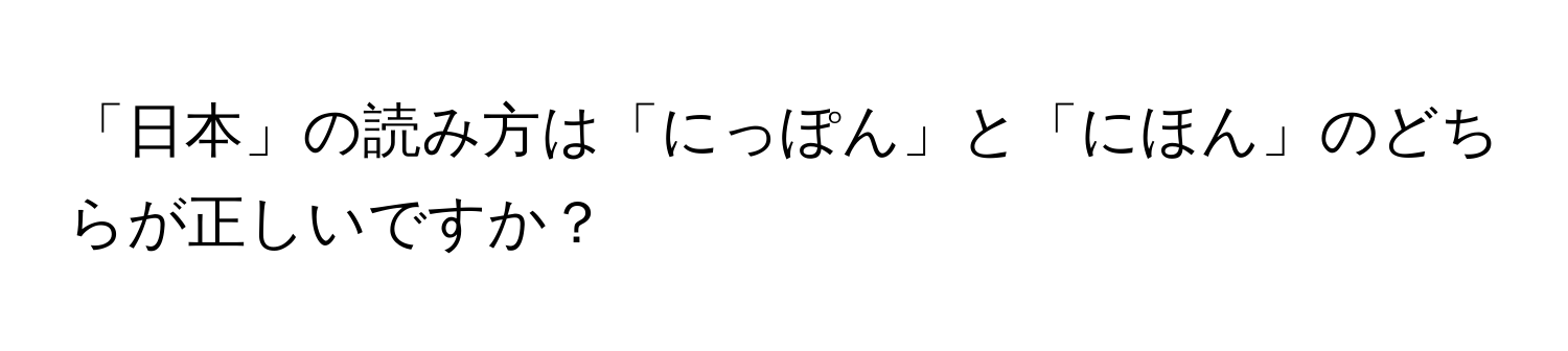 「日本」の読み方は「にっぽん」と「にほん」のどちらが正しいですか？