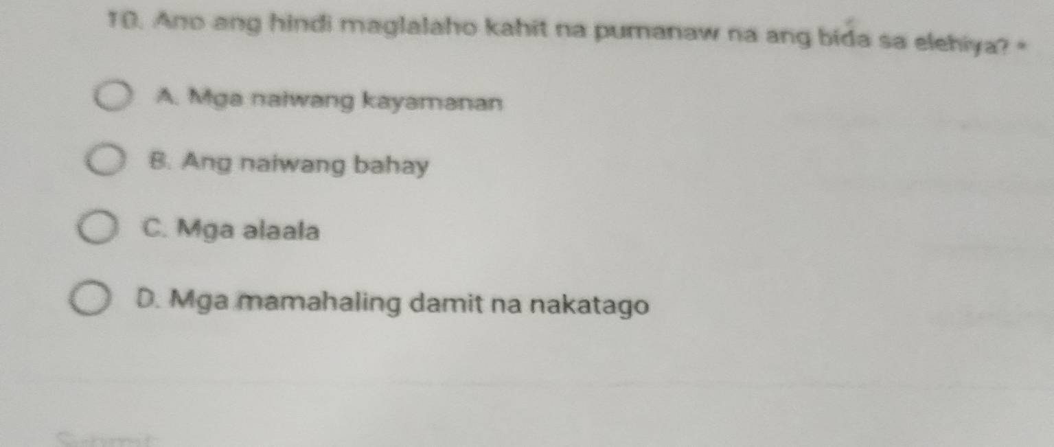 Ano ang hindi maglalaho kahit na pumanaw na ang bida sa elehiya? "
A. Mga naiwang kayamanan
B. Ang naiwang bahay
C. Mga alaala
D. Mga mamahaling damit na nakatago