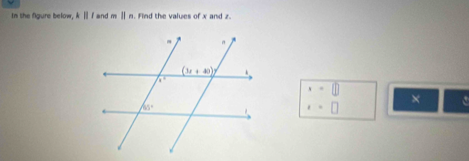 In the figure below, k||l and mparallel n. Find the values of x and z.
beginarrayr x=□  x=□ endarray
× a