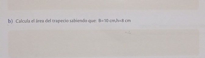 Calcula el área del trapecio sabiendo que: B=10cm, h=8cm