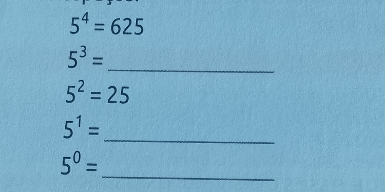 5^4=625
5^3=
_
5^2=25
5^1=
_
5^0= _