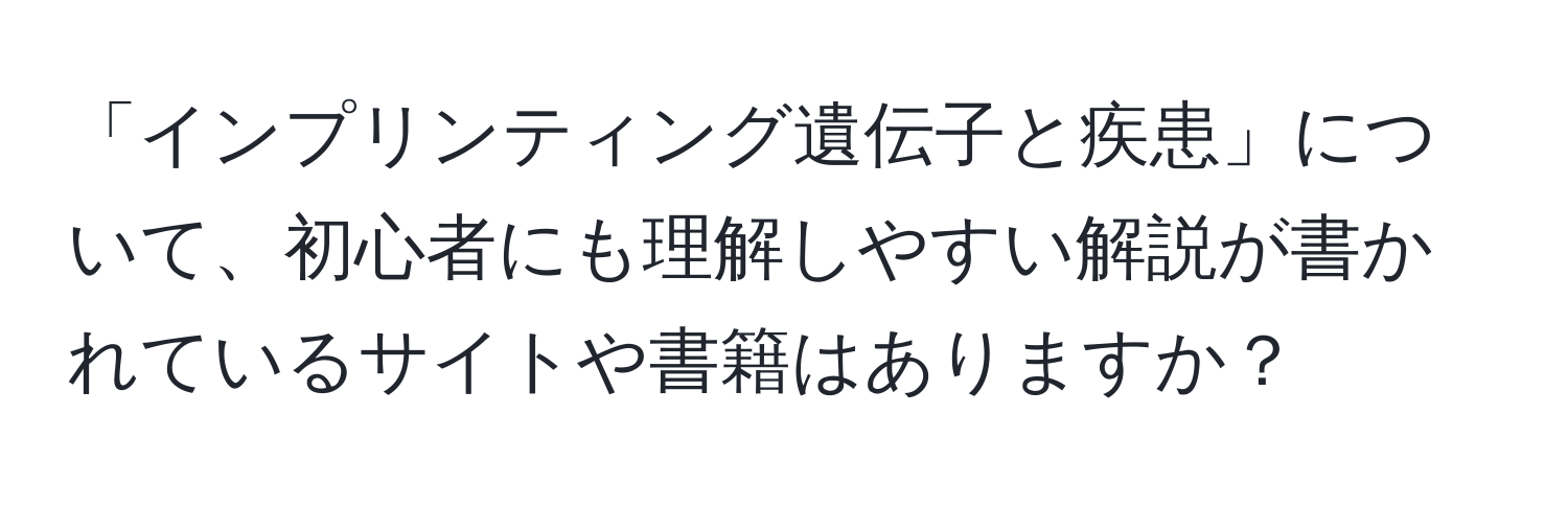 「インプリンティング遺伝子と疾患」について、初心者にも理解しやすい解説が書かれているサイトや書籍はありますか？