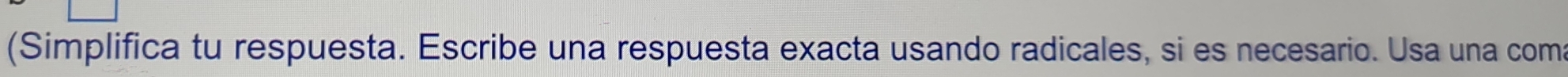 (Simplifica tu respuesta. Escribe una respuesta exacta usando radicales, si es necesario. Usa una coma