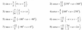 sin x= 3/5 (0 . 2) cos alpha = 12/13 (270° <360°)
3) tan x= (-7)/24 ( π /2  . 4) cot alpha = 4/3 (180° <270°). 
5) sin alpha = (-9)/41 (-180° . 6) cos x= (-11)/14 (-π . 
7) tan x= (-12)/5 (-90° . 8) cot alpha = (-11)/60 ( 3π /2  <2π ).