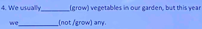 We usually_ (grow) vegetables in our garden, but this year 
we_ (not /grow) any.