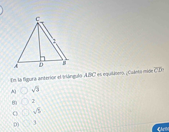 En la figura anterior el triángulo ABC es equilátero. ¿Cuánto mide overline CD
A) sqrt(3)
B) 2
C) sqrt(5)
D) 3
«Ante