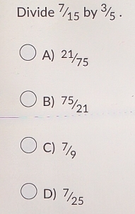 Divide 715 by ¾5.
A) 21/75
B) 75/21
C) 7/9
D) 7/25