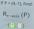 If P=(4,-1) , Find:
R_x-axis(P)
([?],[])