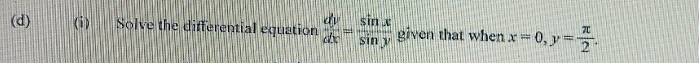 Solve the differential equation  dy/dx = sin x/sin y  given that when x=0, y= π /2 .