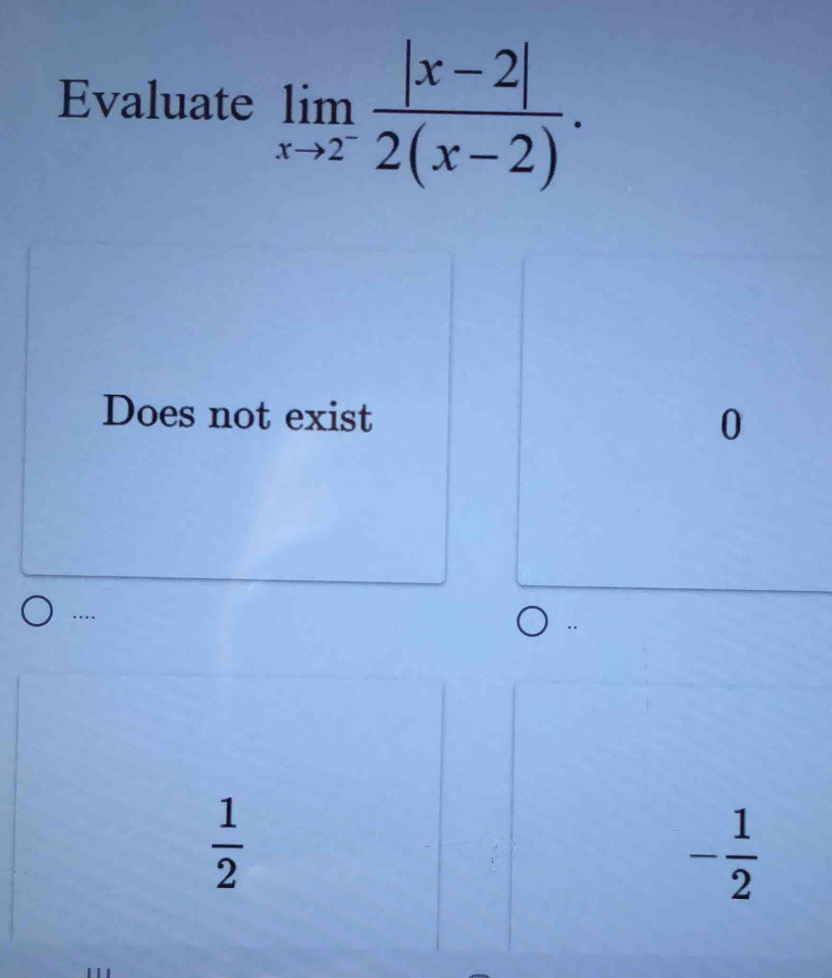 Evaluate limlimits _xto 2^- (|x-2|)/2(x-2) .
Does not exist
0
….
 1/2 
- 1/2 