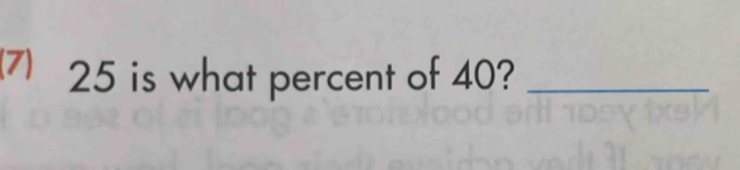 (7) 25 is what percent of 40?_