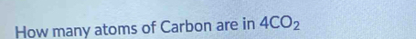 How many atoms of Carbon are in 4CO_2