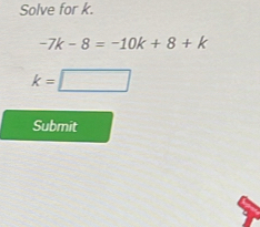 Solve for k.
-7k-8=-10k+8+k
k=□
Submit