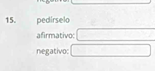 pedírselo 
afirmativo: 
negativo: