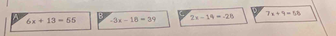 D
A 6x+13=55
B -3x-18=39
2x-14=-28 7x+9=58