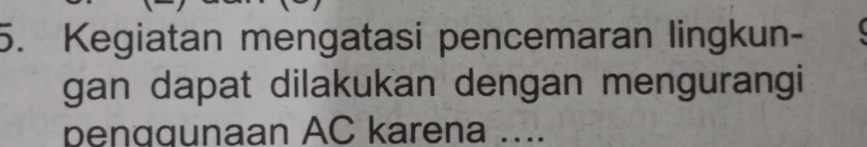 Kegiatan mengatasi pencemaran lingkun- 
gan dapat dilakukan dengan mengurangi 
penqqunaan AC karena ....