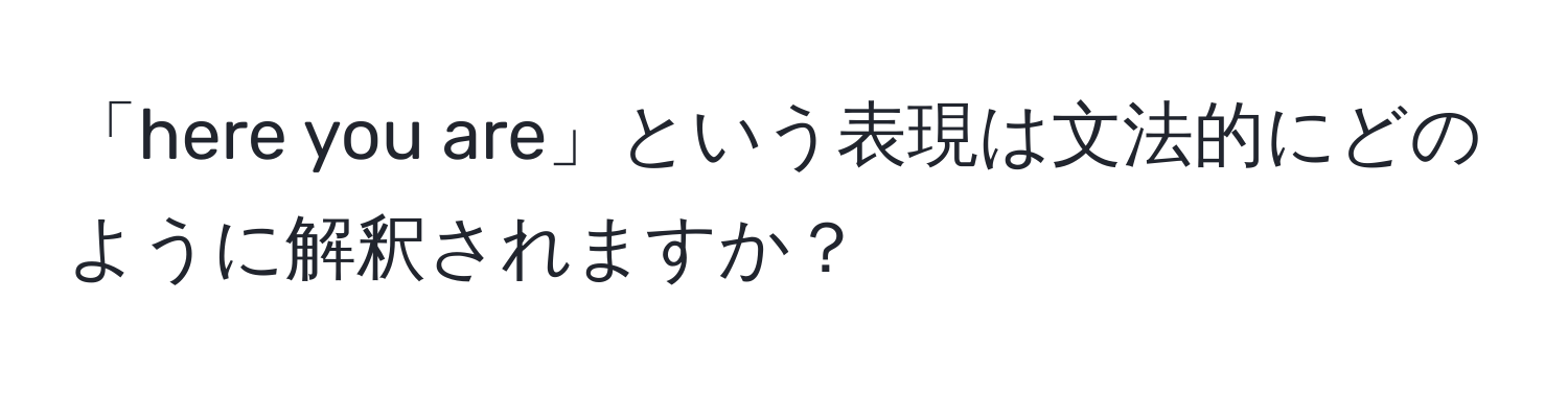 「here you are」という表現は文法的にどのように解釈されますか？