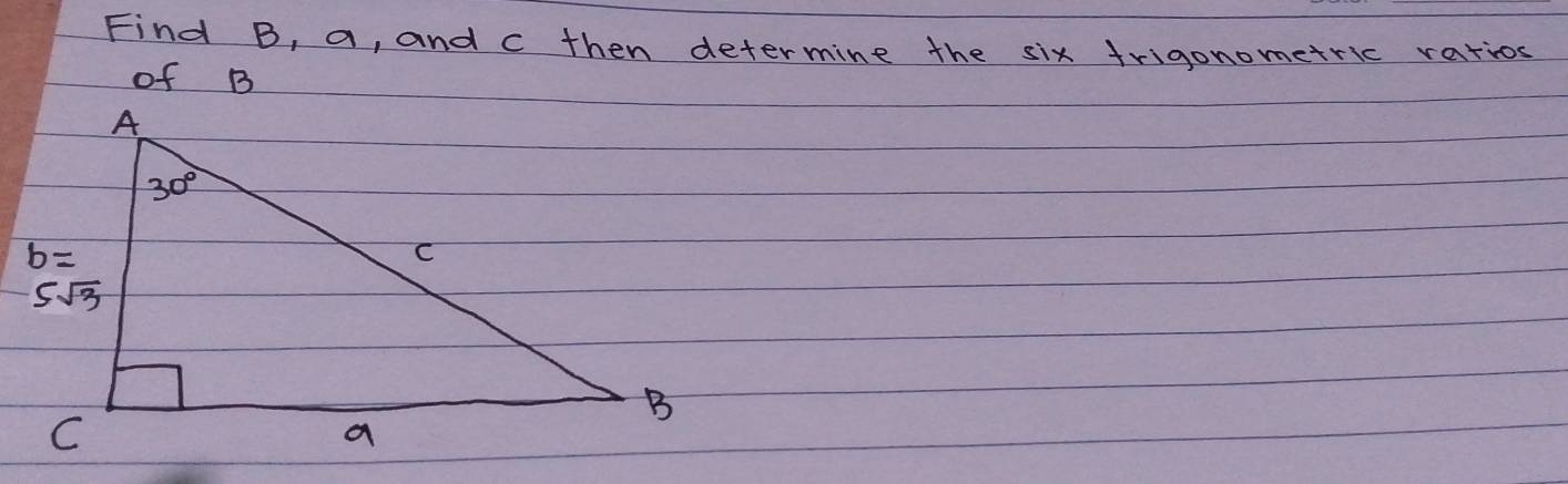 Find B, a, and c then determine the six frigonometric ratios
of B