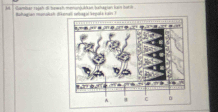 Gambar rajah di bawah menunjukkan bahagian kain batik . 
Bahagian manakah dikenali sebagai kepala kain ?