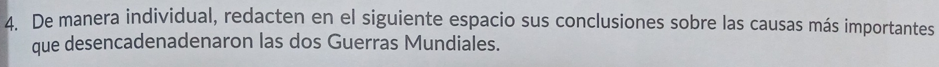 De manera individual, redacten en el siguiente espacio sus conclusiones sobre las causas más importantes 
que desencadenadenaron las dos Guerras Mundiales.