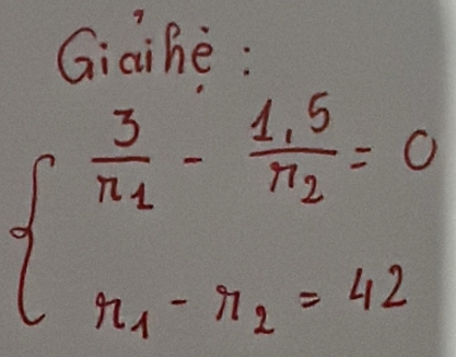 Giaihè :
beginarrayl frac 3n_1-frac 1.5n_2=0 n_1-n_2=42endarray.