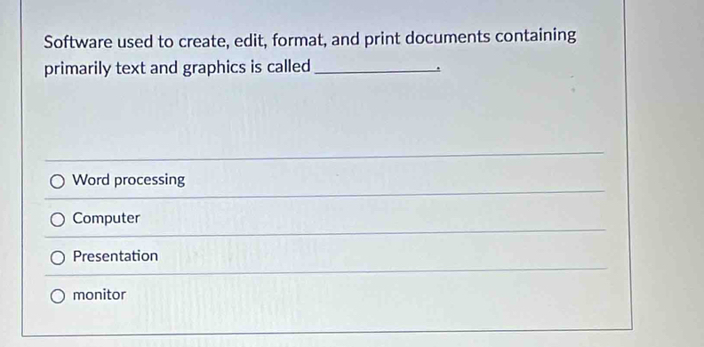 Software used to create, edit, format, and print documents containing
primarily text and graphics is called_
.
Word processing
Computer
Presentation
monitor