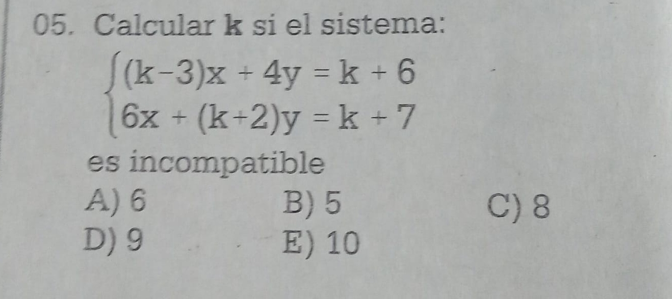 Calcular k si el sistema:
beginarrayl (k-3)x+4y=k+6 6x+(k+2)y=k+7endarray.
es incompatible
A) 6 B) 5 C) 8
D) 9 E) 10