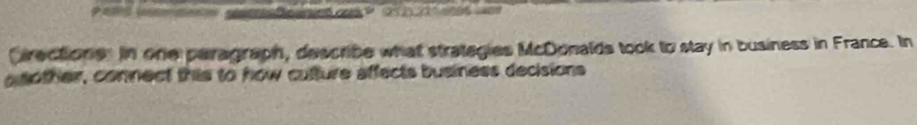 a a 
Cirectione. in one peragraph, describe what strategies McDonalds took to stay in business in France. In 
asother, connect this to how culture affects business decisions