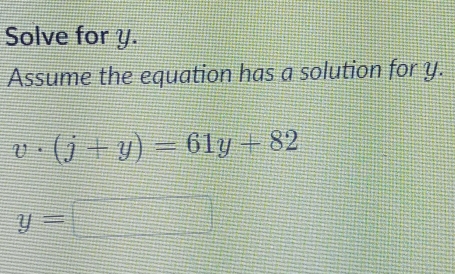 Solve for y. 
Assume the equation has a solution for y.
v· (j+y)=61y+82
y=□