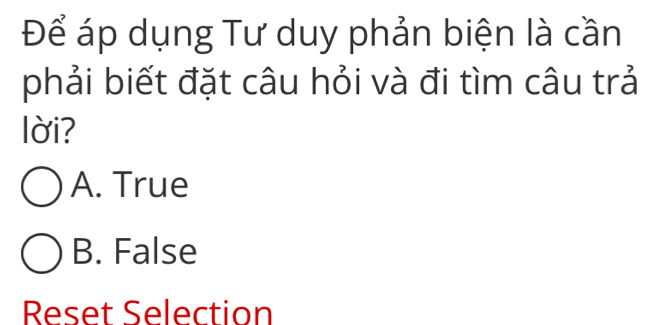 Để áp dụng Tư duy phản biện là cần
phải biết đặt câu hỏi và đi tìm câu trả
lời?
A. True
B. False
Reset Selection