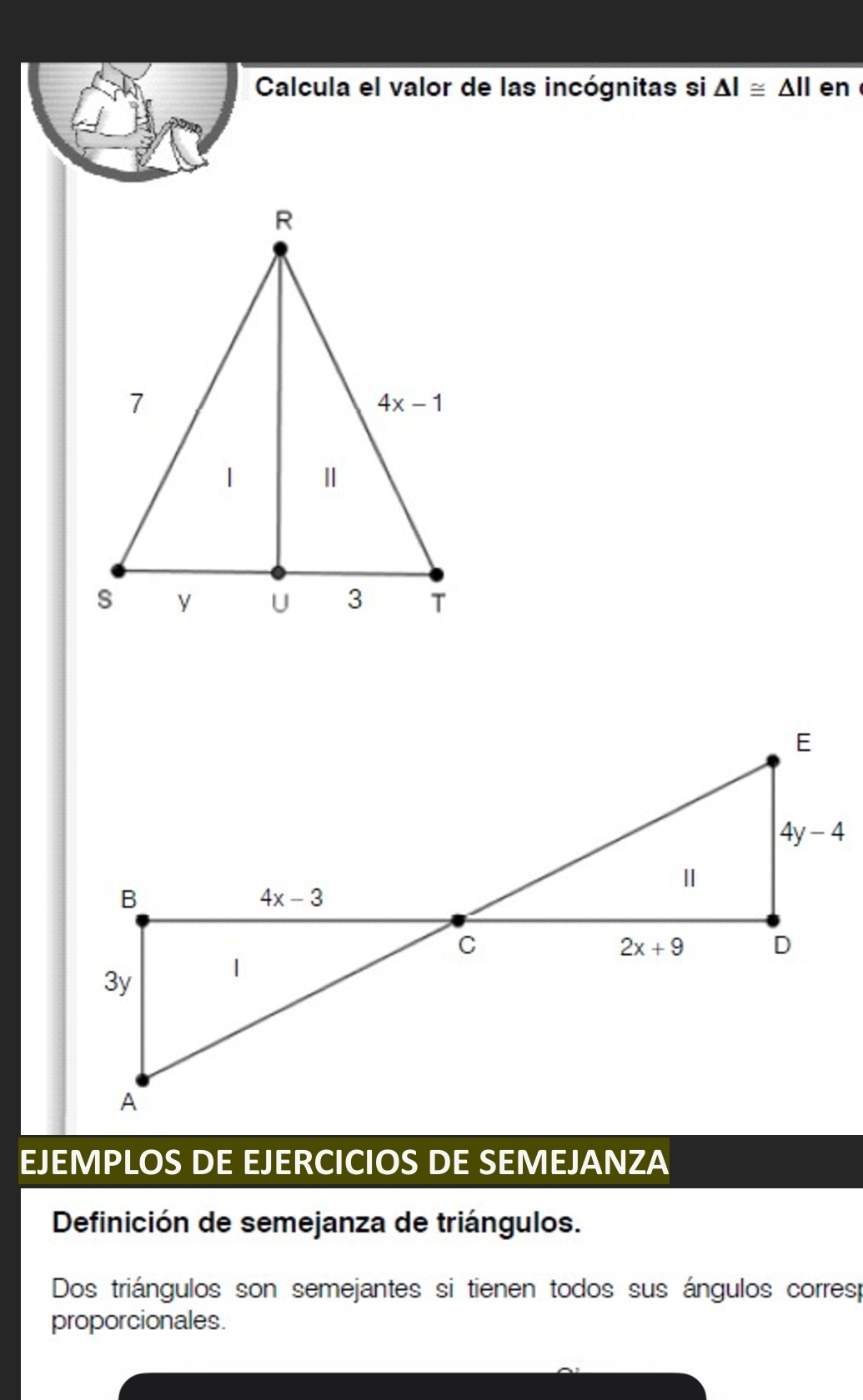 Calcula el valor de las incógnitas si △ I≌ △ II en
EJEMPLOS DE EJERCICIOS DE SEMEJANZA
Definición de semejanza de triángulos.
Dos triángulos son semejantes si tienen todos sus ángulos corresp
proporcionales.