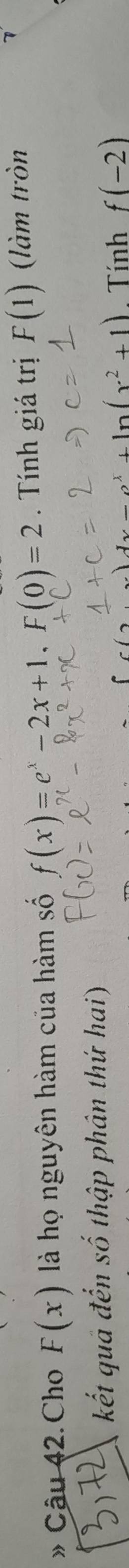 » Câu 42.Cho F(x) là họ nguyên hàm của hàm số f(x)=e^x-2x+1, F(0)=2. Tính giá trị F(1) (làm tròn 
kết qua đến số thập phân thứ hai)
x, ln (x^2+1) Tính f(-2)