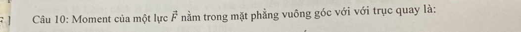 ] Câu 10: Moment của một lực vector F nằm trong mặt phẳng vuông góc với với trục quay là: