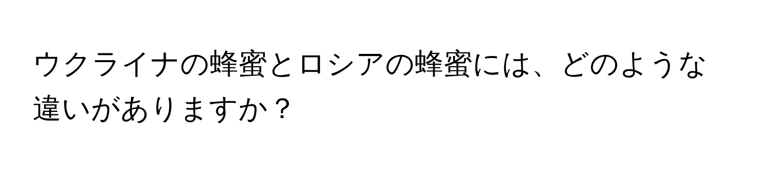 ウクライナの蜂蜜とロシアの蜂蜜には、どのような違いがありますか？