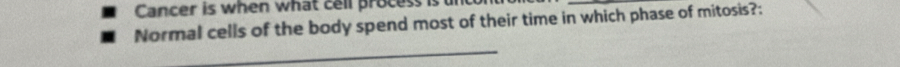 Cancer is when what cell proces 
Normal cells of the body spend most of their time in which phase of mitosis?: 
_