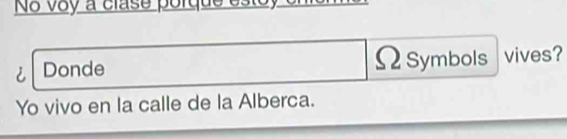 No v8y à clase porque est 
i Donde Ω Symbols vives? 
Yo vivo en la calle de la Alberca.