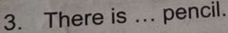 There is ... pencil.