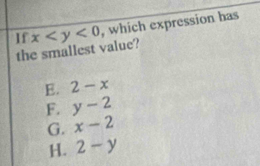 If x , which expression has
the smallest value?
E. 2-x
F. y-2
G. x-2
H. 2-y