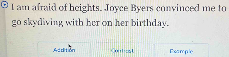 am afraid of heights. Joyce Byers convinced me to 
go skydiving with her on her birthday. 
Addition Contrast Example