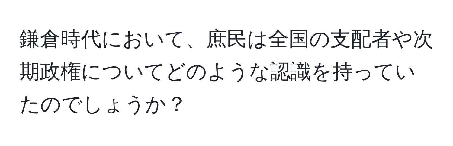 鎌倉時代において、庶民は全国の支配者や次期政権についてどのような認識を持っていたのでしょうか？