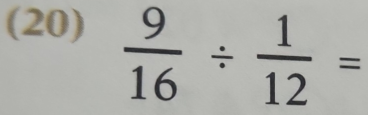 (20)
 9/16 /  1/12 =