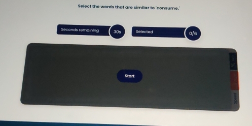 Select the words that are similar to 'consume.'
Seconds remaining 30s Selected 0/6
Start