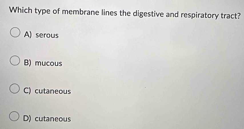 Which type of membrane lines the digestive and respiratory tract?
A) serous
B) mucous
C) cutaneous
D) cutaneous