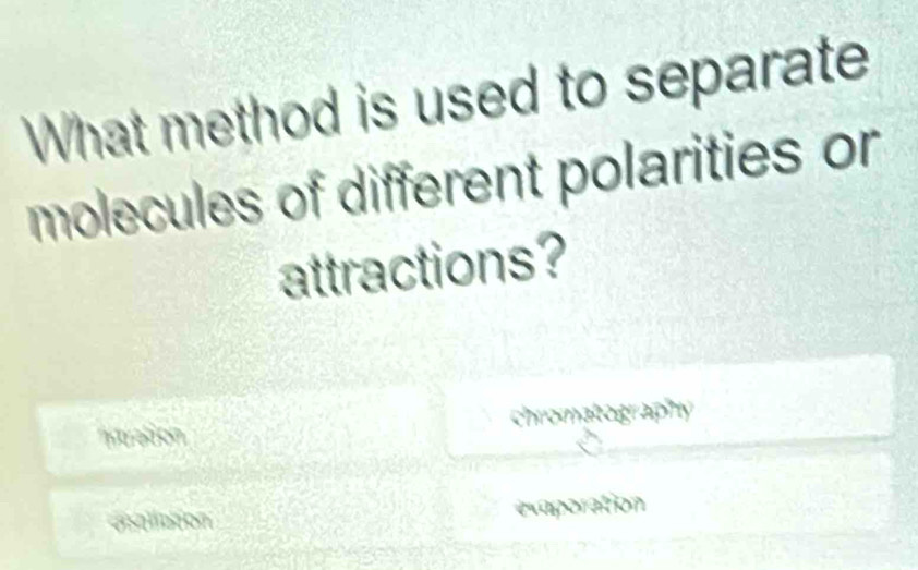 What method is used to separate
molecules of different polarities or
attractions?
Atration chromatography
asallation exaporation