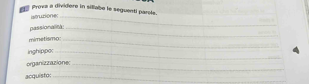 E1 Prova a dividere in sillabe le seguenti parole. 
istruzione:_ 
passionalità:_ 
mimetismo:_ 
inghippo:_ 
organizzazione:_ 
acquisto:_ 
_